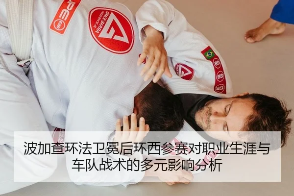 波加查环法卫冕后环西参赛对职业生涯与车队战术的多元影响分析